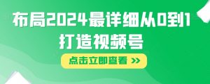 布局2024最详细从0到1打造视频号【揭秘】-淘金日记