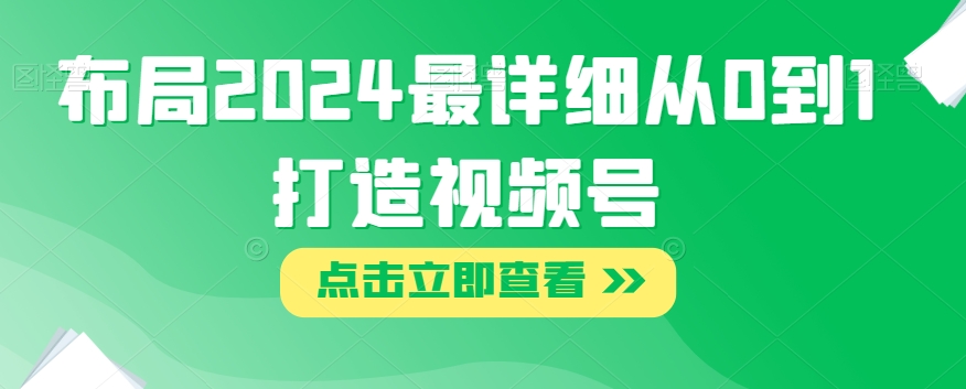 布局2024最详细从0到1打造视频号【揭秘】-淘金日记