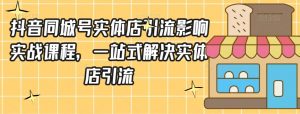 抖音同城号实体店引流营销实战课程，一站式解决实体店引流-淘金日记