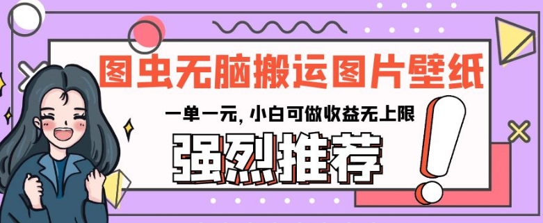 图虫无脑搬运图片壁纸,一单一元,小白可做收益无上限【揭秘】-淘金日记