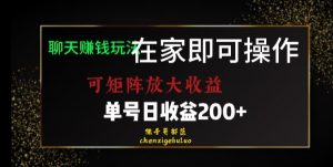 靠聊天赚钱,在家就能做,可矩阵放大收益,单号日利润200+美滋滋【揭秘】-淘金日记