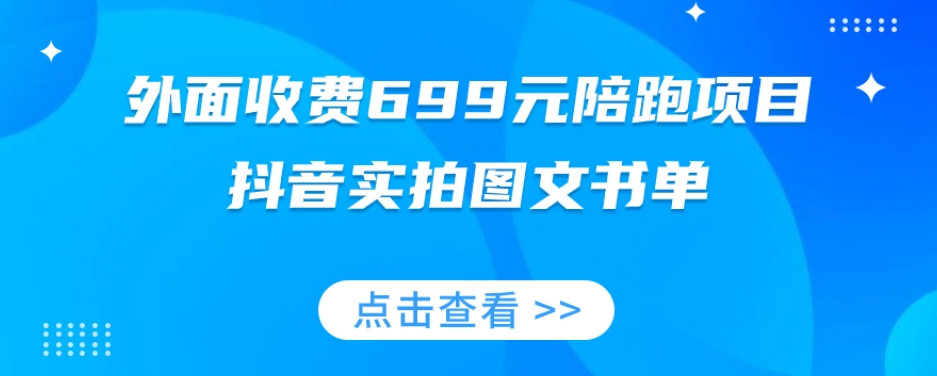 外面收费699元陪跑项目,抖音实拍图文书单,图文带货全攻略-淘金日记