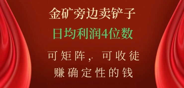 金矿旁边卖铲子,赚确定性的钱,可矩阵,可收徒,日均利润4位数【揭秘】-淘金日记