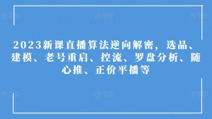 2023新课直播算法逆向解密，选品、建模、老号重启、控流、罗盘分析、随心推、正价平播等-淘金日记