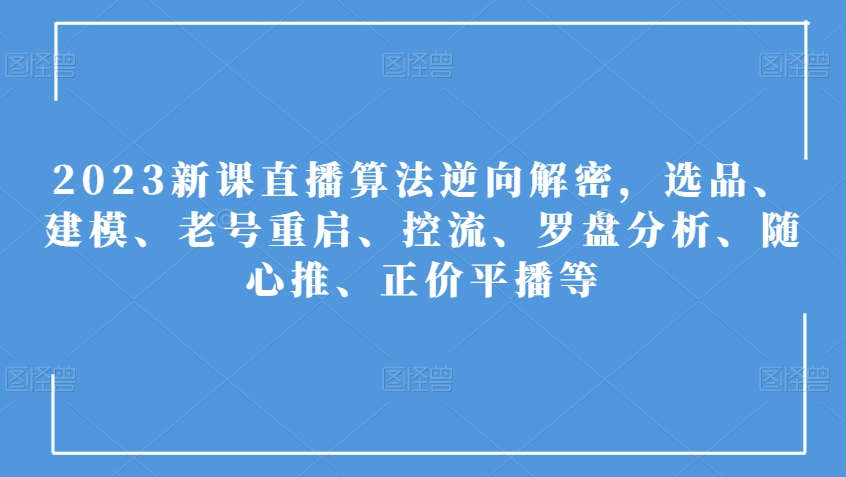 2023新课直播算法逆向解密,选品、建模、老号重启、控流、罗盘分析、随心推、正价平播等-淘金日记