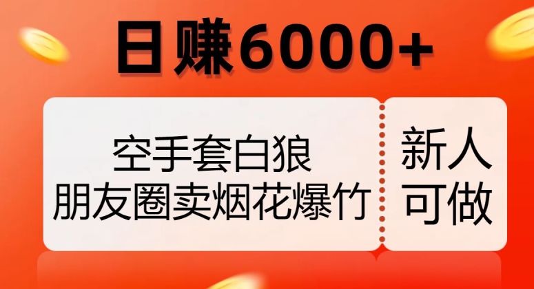 空手套白狼,朋友圈卖烟花爆竹,日赚6000+【揭秘】-淘金日记