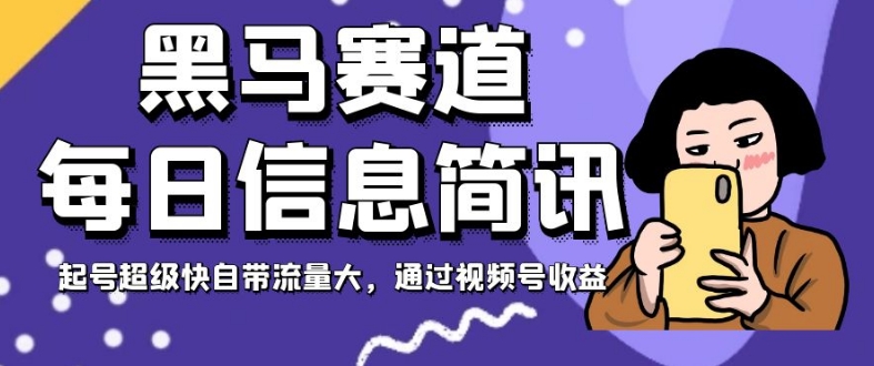 黑马赛道每日信息简讯,起号超级快自带流量大,通过视频号收益【揭秘】-淘金日记