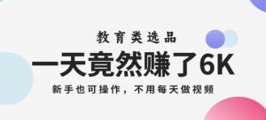 一天竟然赚了6000多,教育类选品,新手也可操作,更不用每天做短视频【揭秘】-淘金日记