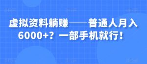 虚拟资料躺赚——普通人月入6000+？一部手机就行！-淘金日记
