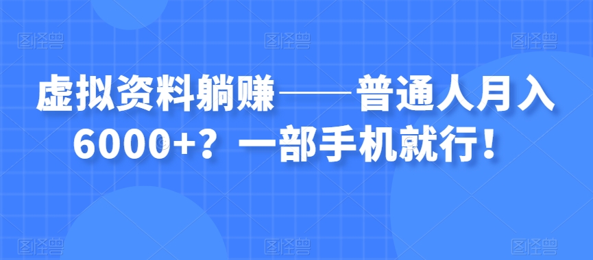 虚拟资料躺赚——普通人月入6000+?一部手机就行!-淘金日记