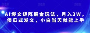 AI爆文矩阵掘金玩法,月入3W,傻瓜式发文,小白当天就能上手【揭秘】-淘金日记