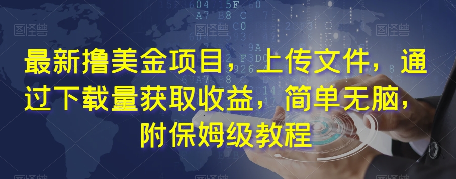最新撸美金项目，上传文件，通过下载量获取收益，简单无脑，附保姆级教程【揭秘】-淘金日记