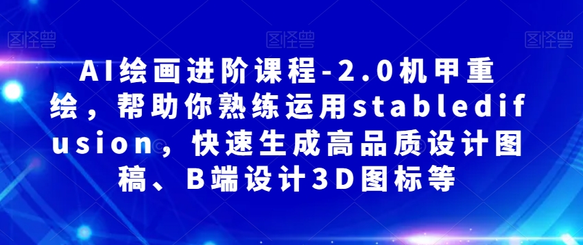 AI绘画进阶课程-2.0机甲重绘，帮助你熟练运用stabledifusion，快速生成高品质设计图稿、B端设计3D图标等-淘金日记