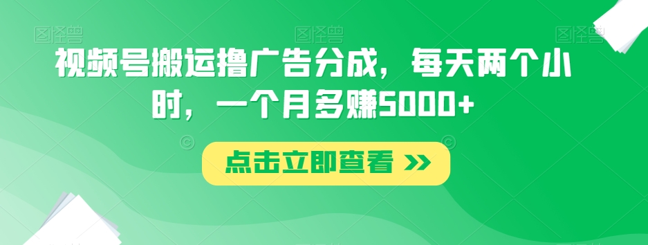 视频号搬运撸广告分成,每天两个小时,一个月多赚5000+-淘金日记