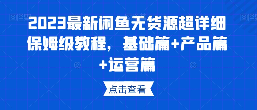2023最新闲鱼无货源超详细保姆级教程,基础篇+产品篇+运营篇-淘金日记
