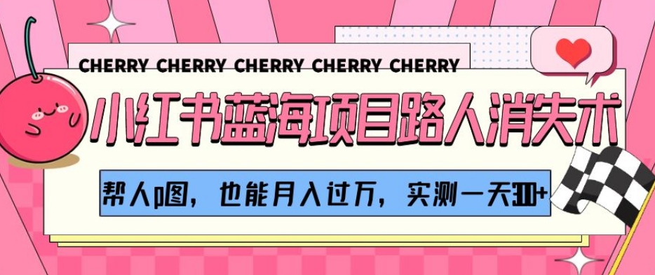 小红书蓝海项目路人消失术，帮人p图，也能月入过万，实测一天300+【揭秘】-淘金日记