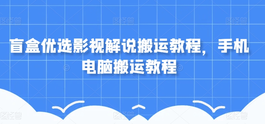 盲盒优选影视解说搬运教程，手机电脑搬运教程-淘金日记