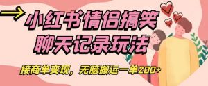 小红书情侣搞笑聊天记录玩法，接商单变现，无脑搬运一单200+【揭秘】-淘金日记