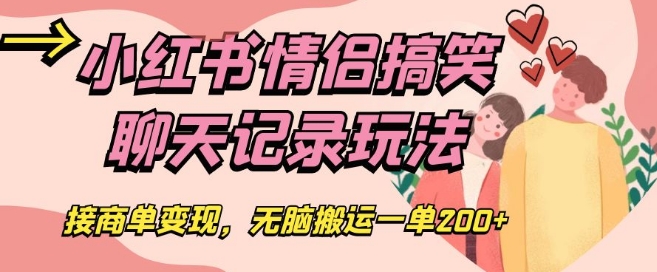 小红书情侣搞笑聊天记录玩法,接商单变现,无脑搬运一单200+【揭秘】-淘金日记