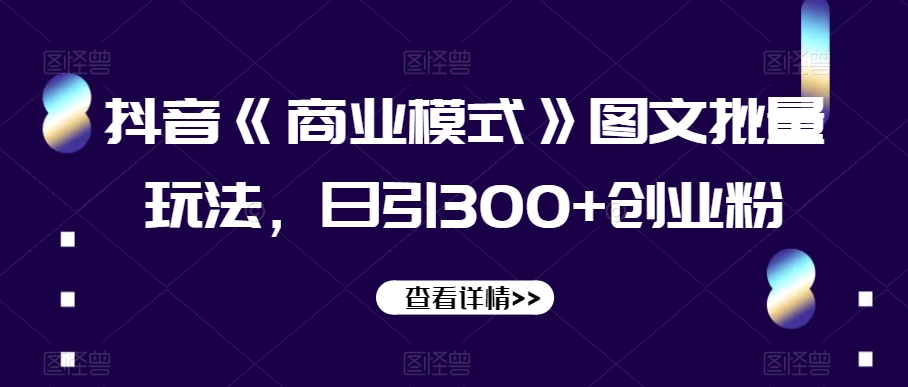 抖音《商业模式》图文批量玩法,日引300+创业粉【揭秘】-淘金日记