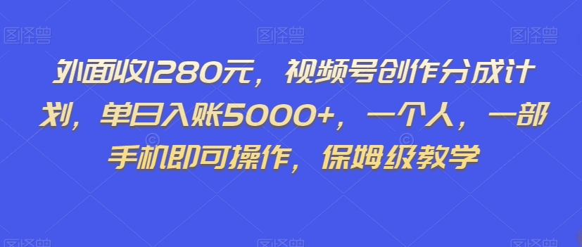 外面收1280元,视频号创作分成计划,单日入账5000+,一个人,一部手机即可操作,保姆级教学【揭秘】-淘金日记