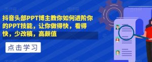 抖音头部PPT博主教你如何进阶你的PPT技能,让你做得快,看得快,少改稿,高颜值-淘金日记