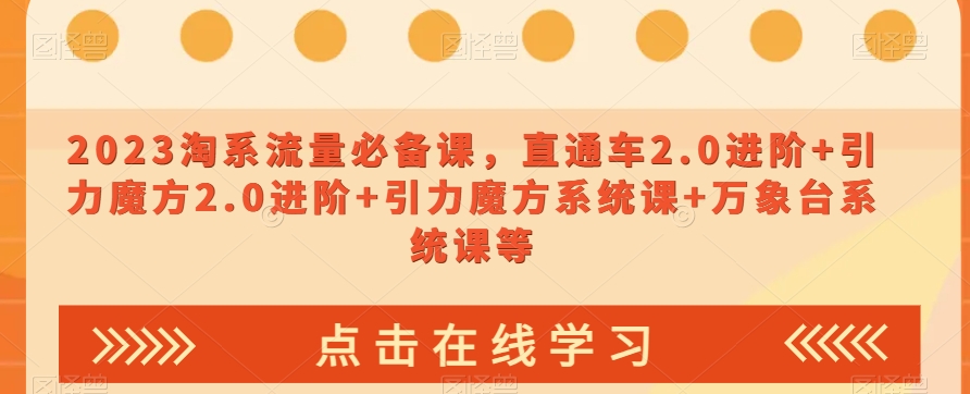 023淘系流量必备课，直通车2.0进阶+引力魔方2.0进阶+引力魔方系统课+万象台系统课等-淘金日记