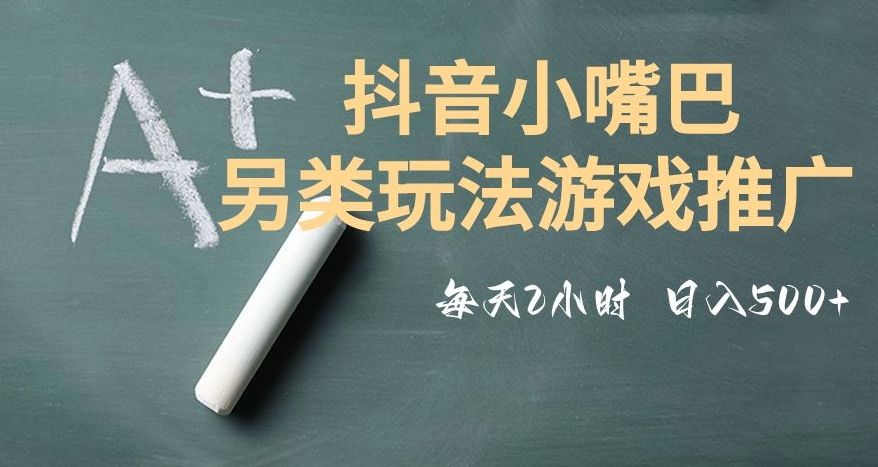 市面收费2980元抖音小嘴巴游戏推广的另类玩法，低投入，收益高，操作简单，人人可做【揭秘】-淘金日记