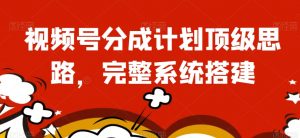 视频号分成计划顶级思路,完整系统搭建【揭秘】-淘金日记