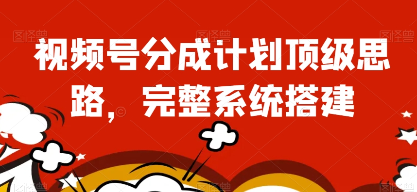 视频号分成计划顶级思路，完整系统搭建【揭秘】-淘金日记