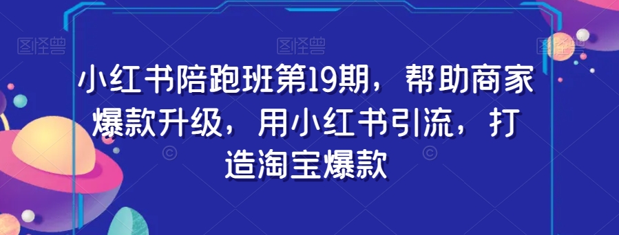 小红书陪跑班第19期，帮助商家爆款升级，用小红书引流，打造淘宝爆款-淘金日记