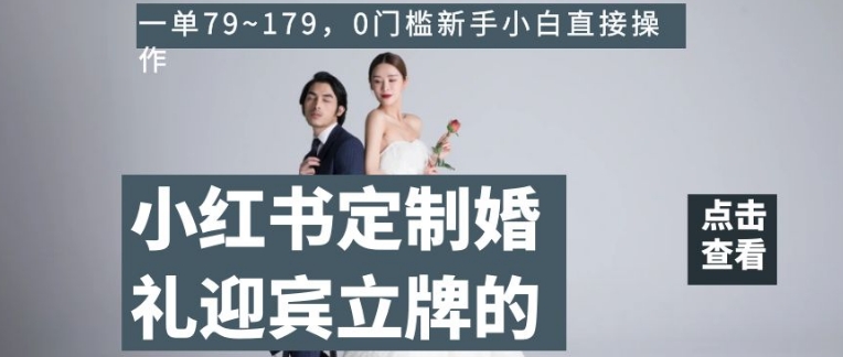 小红书定制婚礼迎宾立牌的项目，一单79~179，0门槛新手小白直接操作【揭秘】-淘金日记