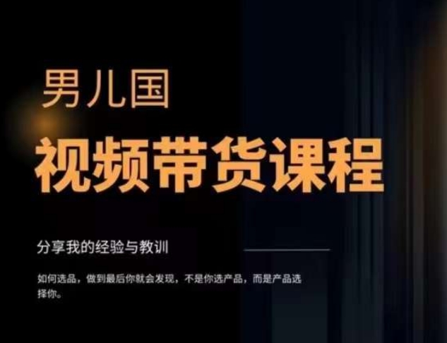 男儿国·视频带货课程,视频带货是才最赚钱、最值得长期去做的方向,没有之一,变现简单直接-淘金日记
