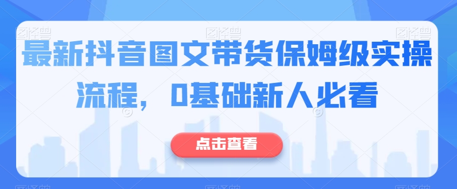 最新抖音图文带货保姆级实操流程,0基础新人必看-淘金日记