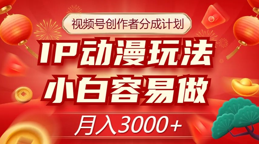 视频号创作者分成计划,IP动漫玩法,小白容易做,月入3000+【揭秘】-淘金日记