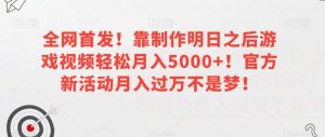 全网首发！靠制作明日之后游戏视频轻松月入5000+！官方新活动月入过万不是梦！【揭秘】-淘金日记