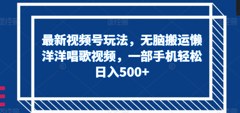 最新视频号玩法,无脑搬运懒洋洋唱歌视频,一部手机轻松日入500+【揭秘】-淘金日记