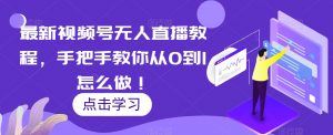最新视频号无人直播教程,手把手教你从0到1怎么做!-淘金日记
