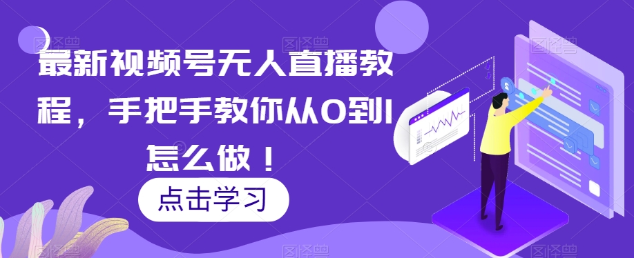 最新视频号无人直播教程,手把手教你从0到1怎么做!-淘金日记