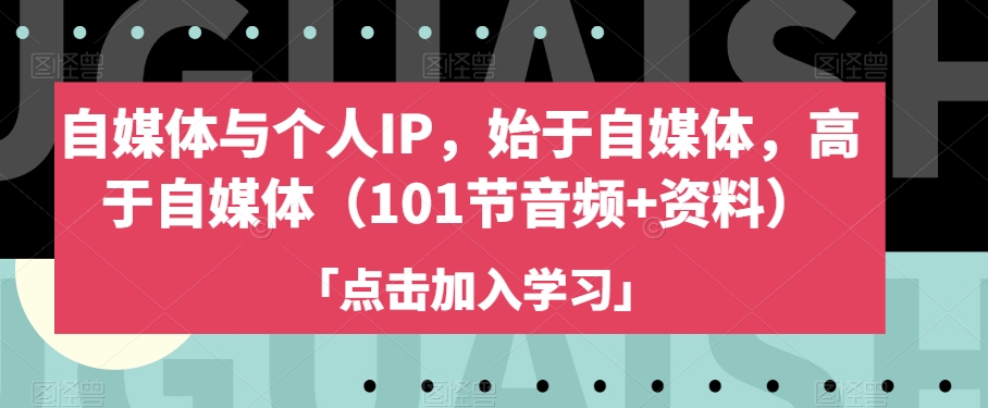 自媒体与个人IP,始于自媒体,高于自媒体(101节音频+资料)-淘金日记