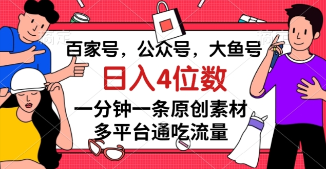 百家号,公众号,大鱼号一分钟一条原创素材,多平台通吃流量,日入4位数【揭秘】-淘金日记