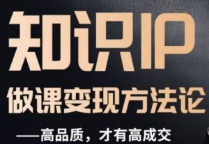 怎么做一门品质好课，知识IP做课变现方法论，高品质，才有好成交-淘金日记