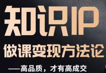 怎么做一门品质好课，知识IP做课变现方法论，高品质，才有好成交-淘金日记