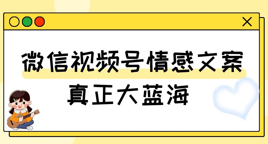 视频号情感文案,真正大蓝海,简单操作,新手小白轻松上手(教程+素材)【揭秘】-淘金日记