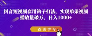抖音短视频套用钩子打法，实现单条视频播放量破万，日入1000+【揭秘】-淘金日记