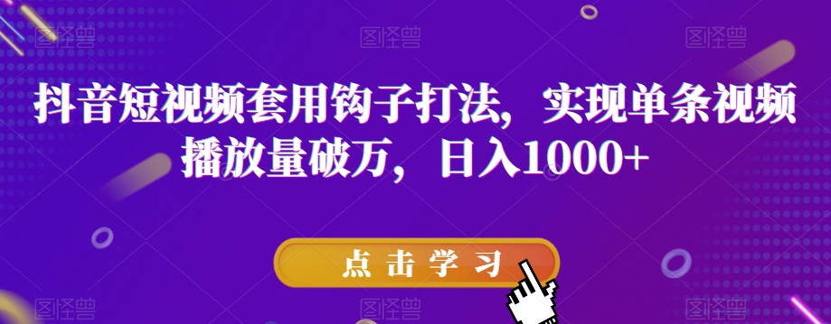 抖音短视频套用钩子打法,实现单条视频播放量破万,日入1000+【揭秘】-淘金日记
