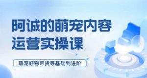 萌宠短视频运营实操课,萌宠好物带货基础到进阶-淘金日记