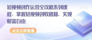 短视频创作运营全攻略系列课程,掌握短视频创收秘籍,实现财富自由-淘金日记
