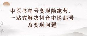 中医书单号变现陪跑营，一站式解决抖音中医起号及变现问题-淘金日记