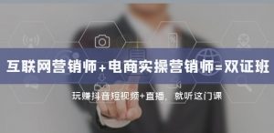 互联网·营销师+电商实操营销师=双证班:玩赚抖音短视频+直播就听这门课-淘金日记